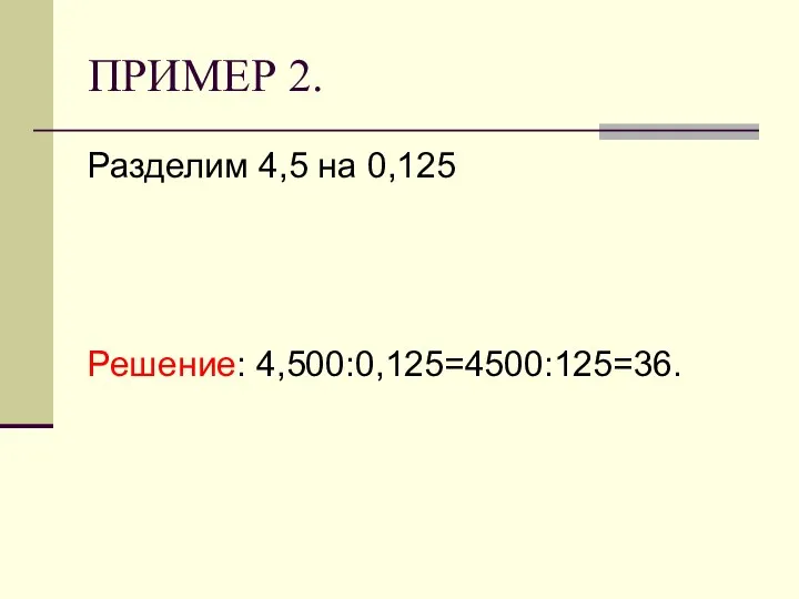 ПРИМЕР 2. Разделим 4,5 на 0,125 Решение: 4,500:0,125=4500:125=36.