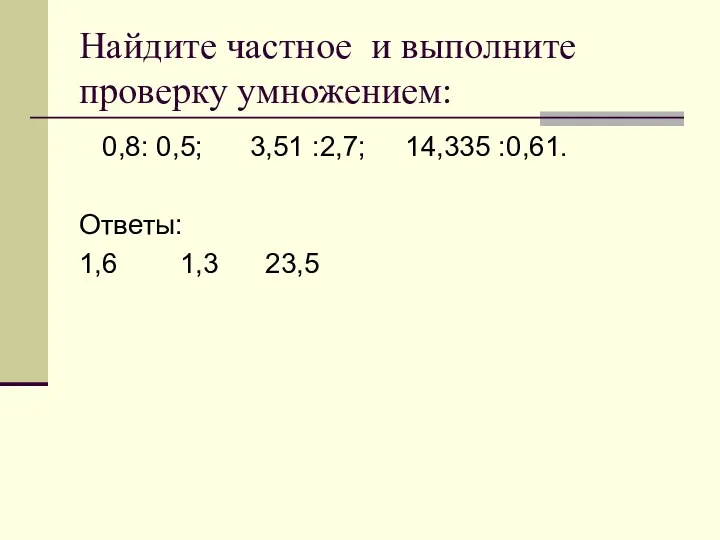 Найдите частное и выполните проверку умножением: 0,8: 0,5; 3,51 :2,7; 14,335 :0,61. Ответы: 1,6 1,3 23,5