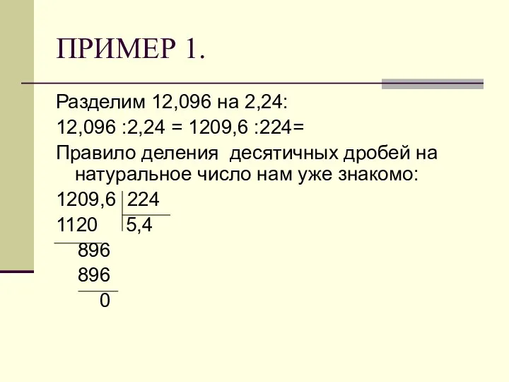 ПРИМЕР 1. Разделим 12,096 на 2,24: 12,096 :2,24 = 1209,6 :224= Правило деления