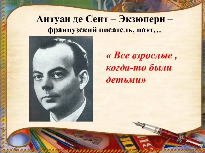 Антуан де Сент – Экзюпери – французский писатель, поэт… « Все взрослые , когда-то были детьми»