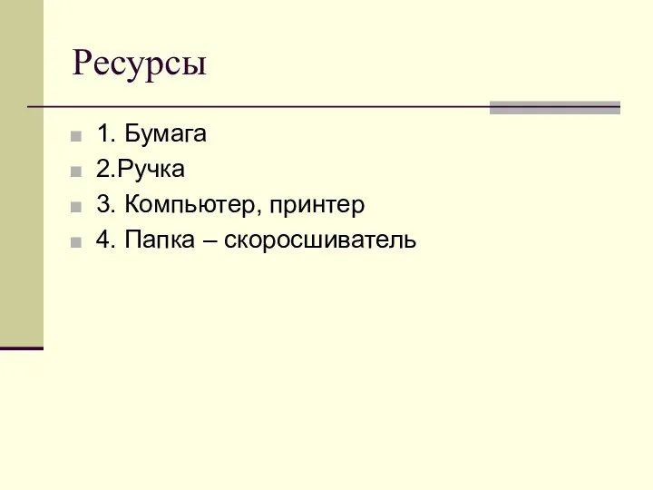 Ресурсы 1. Бумага 2.Ручка 3. Компьютер, принтер 4. Папка – скоросшиватель