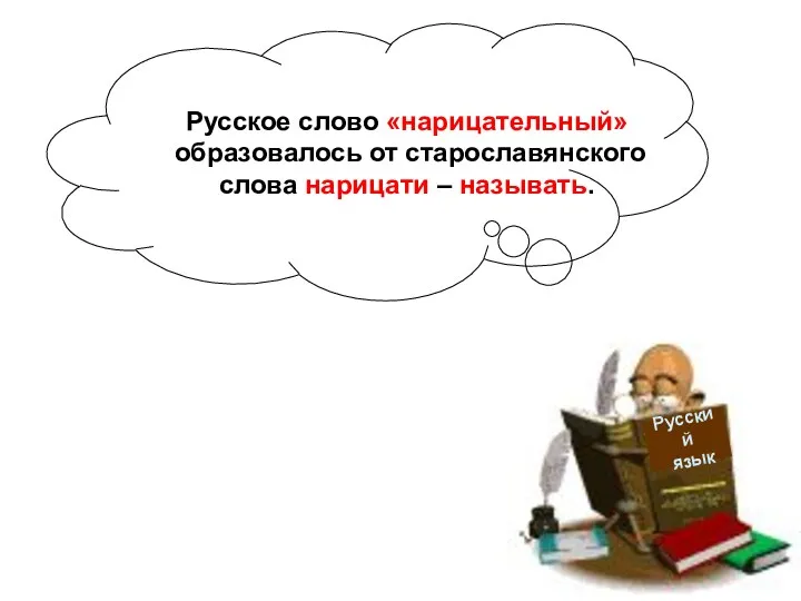 Русский язык Русское слово «нарицательный» образовалось от старославянского слова нарицати – называть.