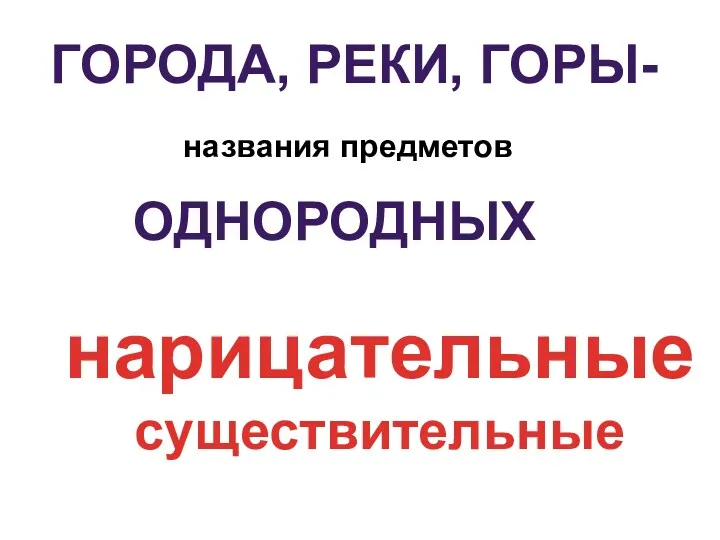 ГОРОДА, РЕКИ, ГОРЫ- названия предметов ОДНОРОДНЫХ нарицательные существительные