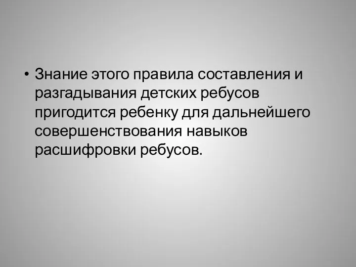 Знание этого правила составления и разгадывания детских ребусов пригодится ребенку для дальнейшего совершенствования навыков расшифровки ребусов.