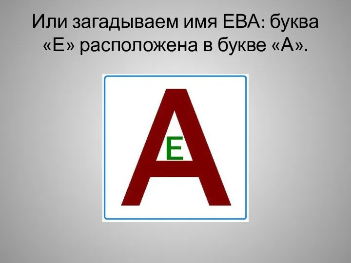 Или загадываем имя ЕВА: буква «Е» расположена в букве «А».