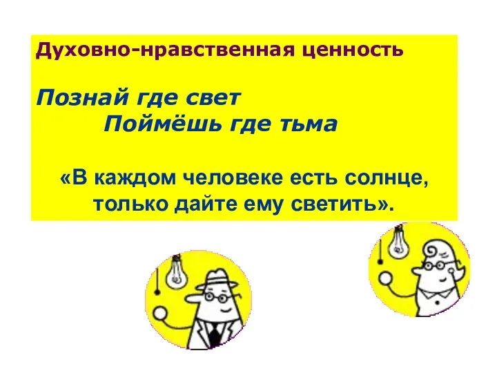 Духовно-нравственная ценность Познай где свет Поймёшь где тьма «В каждом человеке есть солнце,