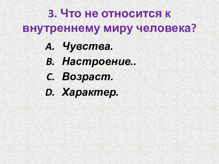 3. Что не относится к внутреннему миру человека? Чувства. Настроение.. Возраст. Характер.