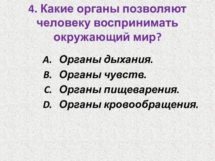 4. Какие органы позволяют человеку воспринимать окружающий мир? Органы дыхания. Органы чувств. Органы пищеварения. Органы кровообращения.