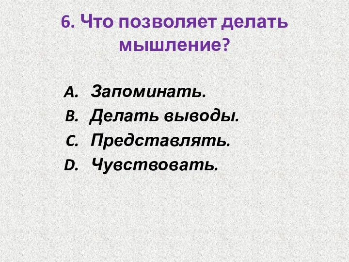 6. Что позволяет делать мышление? Запоминать. Делать выводы. Представлять. Чувствовать.