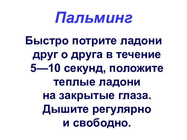 Пальминг Быстро потрите ладони друг о друга в течение 5—10