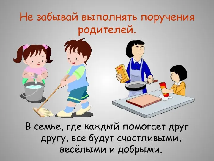 Не забывай выполнять поручения родителей. В семье, где каждый помогает