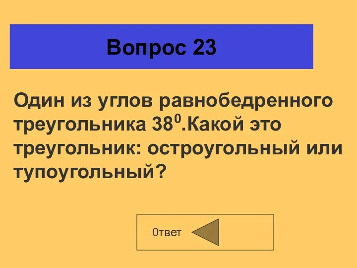 Вопрос 23 0твет Один из углов равнобедренного треугольника 380.Какой это треугольник: остроугольный или тупоугольный?