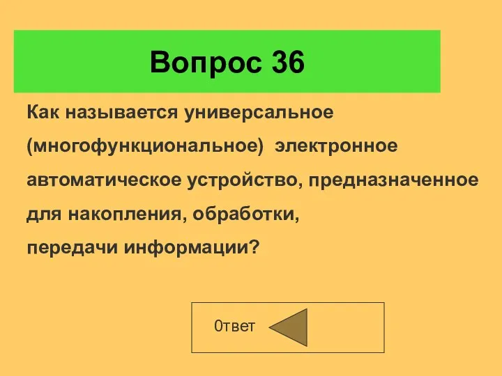 Вопрос 36 0твет Как называется универсальное (многофункциональное) электронное автоматическое устройство, предназначенное для накопления, обработки, передачи информации?