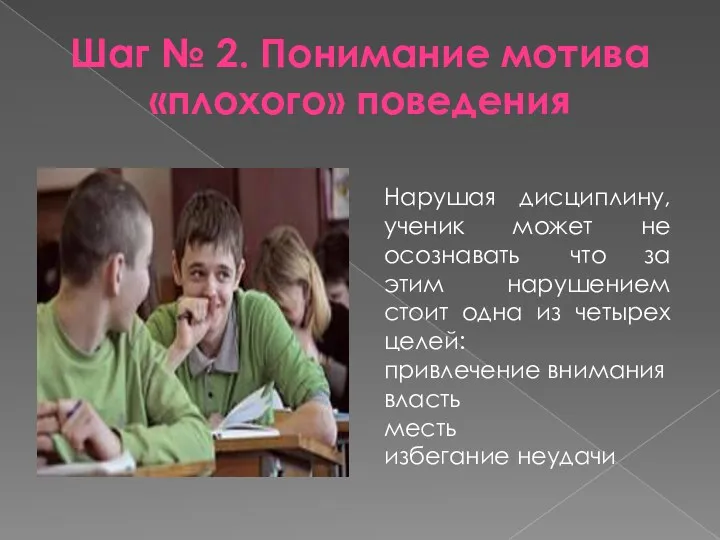 Шаг № 2. Понимание мотива «плохого» поведения Нарушая дисциплину, ученик может не осознавать