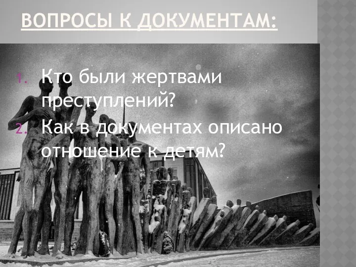 Вопросы к документам: Кто были жертвами преступлений? Как в документах описано отношение к детям?