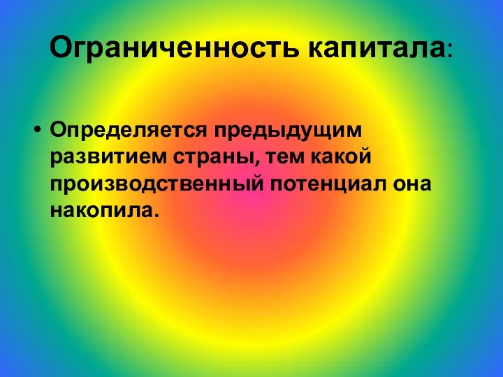 Ограниченность капитала: Определяется предыдущим развитием страны, тем какой производственный потенциал она накопила.