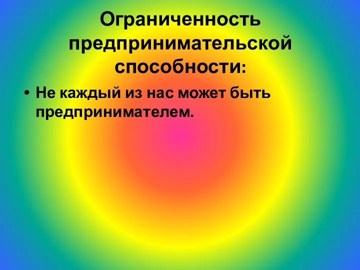 Ограниченность предпринимательской способности: Не каждый из нас может быть предпринимателем.