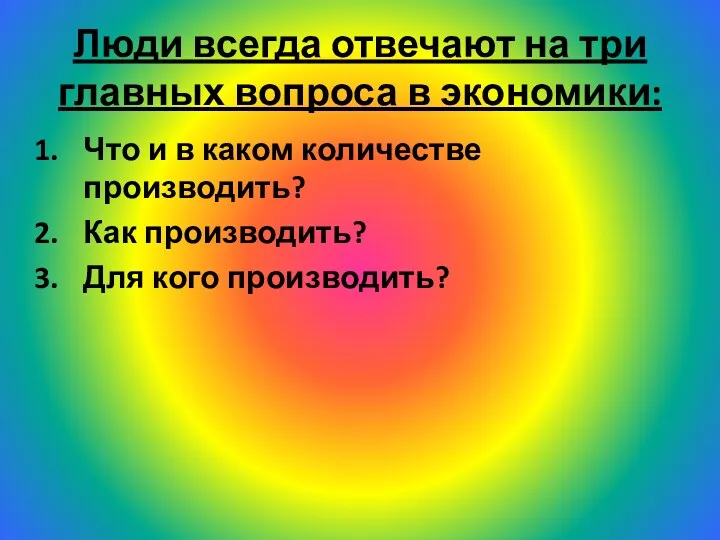 Люди всегда отвечают на три главных вопроса в экономики: Что