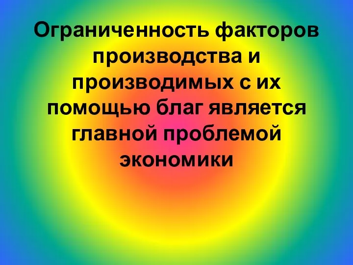 Ограниченность факторов производства и производимых с их помощью благ является главной проблемой экономики