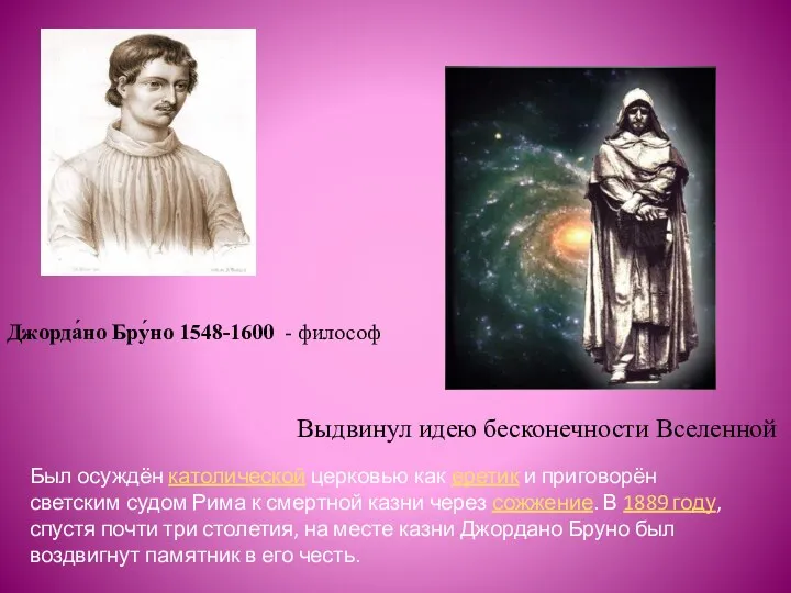 Джорда́но Бру́но 1548-1600 - философ Выдвинул идею бесконечности Вселенной Был