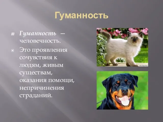 Гуманность Гуманность — человечность. Это проявления сочувствия к людям, живым существам, оказания помощи, непричинения страданий.