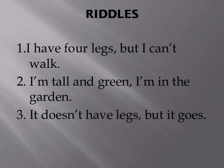 RIDDLES 1.I have four legs, but I can’t walk. 2.
