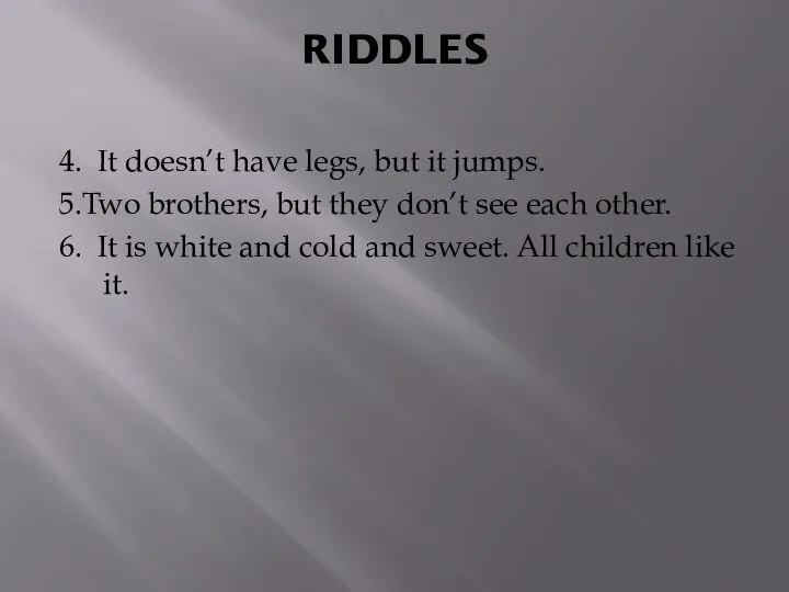 RIDDLES 4. It doesn’t have legs, but it jumps. 5.Two