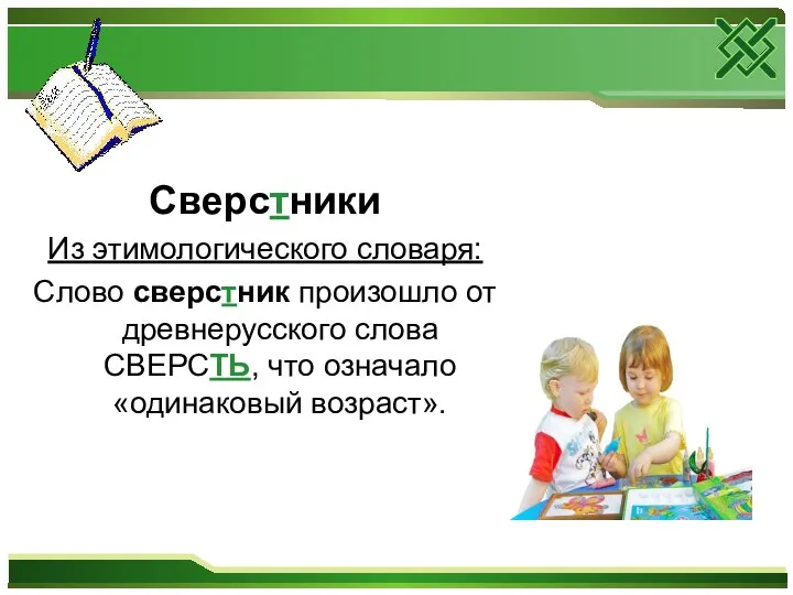 Сверстники Из этимологического словаря: Слово сверстник произошло от древнерусского слова СВЕРСТЬ, что означало «одинаковый возраст».