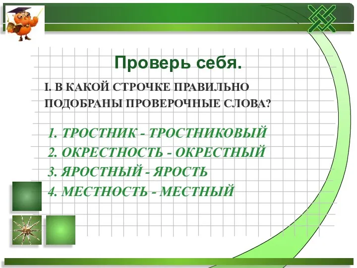 I. В КАКОЙ СТРОЧКЕ ПРАВИЛЬНО ПОДОБРАНЫ ПРОВЕРОЧНЫЕ СЛОВА? 1. ТРОСТНИК