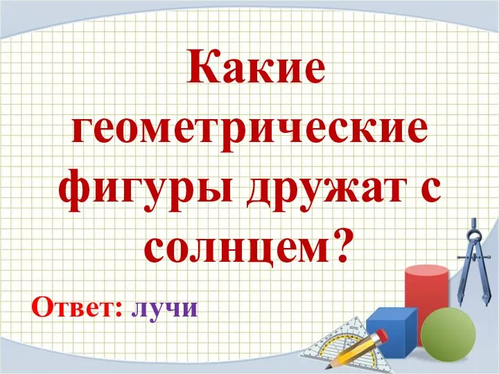 Какие геометрические фигуры дружат с солнцем? Ответ: лучи