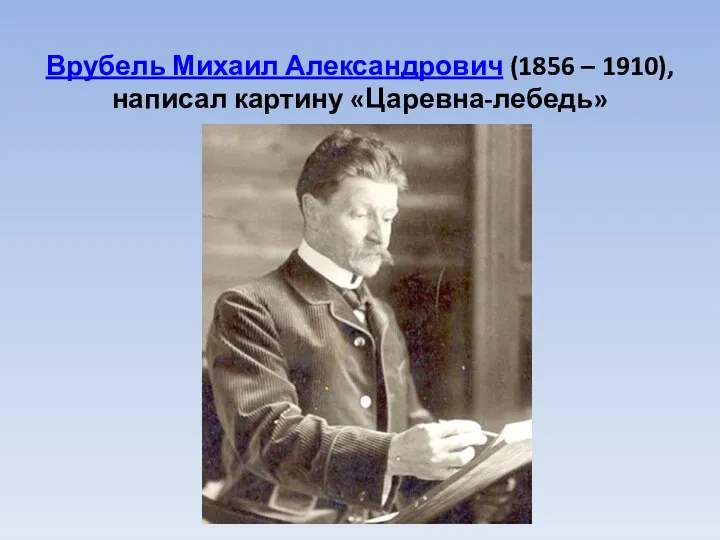 Врубель Михаил Александрович (1856 – 1910), написал картину «Царевна-лебедь»