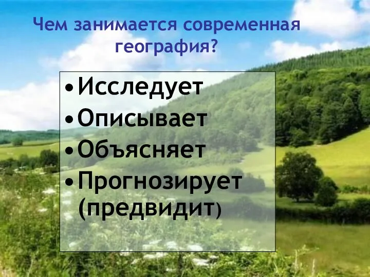 Чем занимается современная география? Исследует Описывает Объясняет Прогнозирует (предвидит)