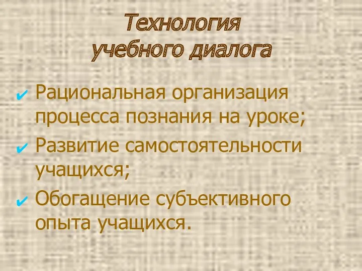 Технология учебного диалога Рациональная организация процесса познания на уроке; Развитие самостоятельности учащихся; Обогащение субъективного опыта учащихся.