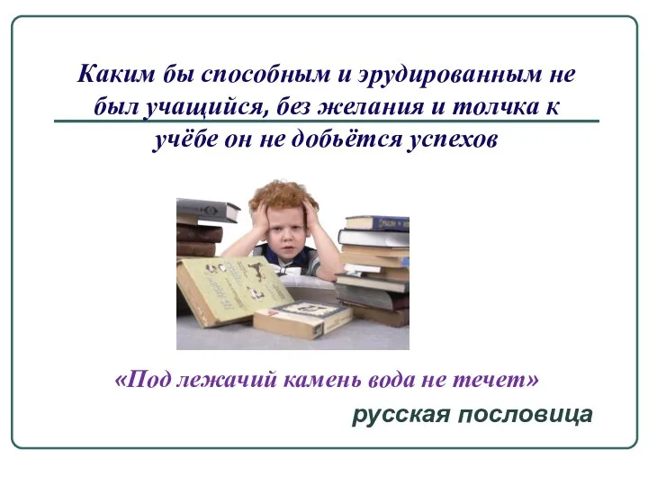 Каким бы способным и эрудированным не был учащийся, без желания