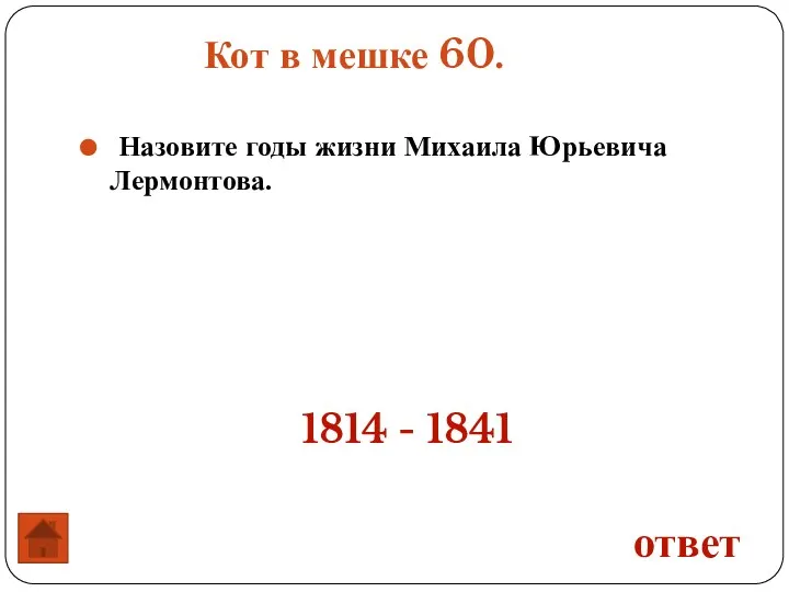 Кот в мешке 60. Назовите годы жизни Михаила Юрьевича Лермонтова. ответ 1814 - 1841