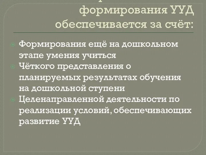 Преемственность формирования УУД обеспечивается за счёт: Формирования ещё на дошкольном этапе умения учиться