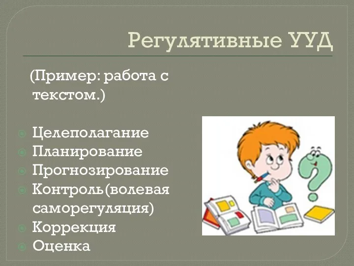 Регулятивные УУД (Пример: работа с текстом.) Целеполагание Планирование Прогнозирование Контроль(волевая саморегуляция) Коррекция Оценка