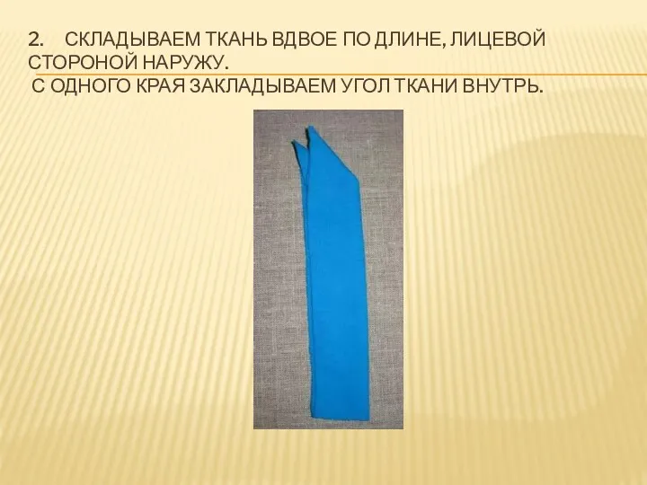 2. Складываем ткань вдвое по длине, лицевой стороной наружу. С одного края закладываем угол ткани внутрь.