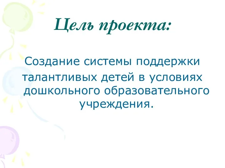 Цель проекта: Создание системы поддержки талантливых детей в условиях дошкольного образовательного учреждения.