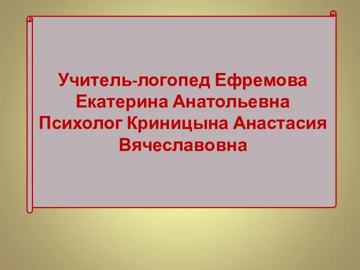 Учитель-логопед Ефремова Екатерина Анатольевна Психолог Криницына Анастасия Вячеславовна