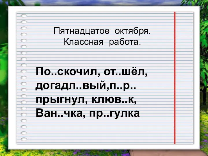 Пятнадцатое октября. Классная работа. По..скочил, от..шёл, догадл..вый,п..р..прыгнул, клюв..к, Ван..чка, пр..гулка