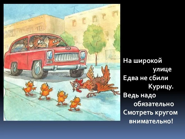 На широкой улице Едва не сбили Курицу. Ведь надо обязательно Смотреть кругом внимательно!