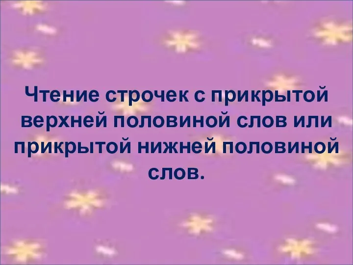 Чтение строчек с прикрытой верхней половиной слов или прикрытой нижней половиной слов.