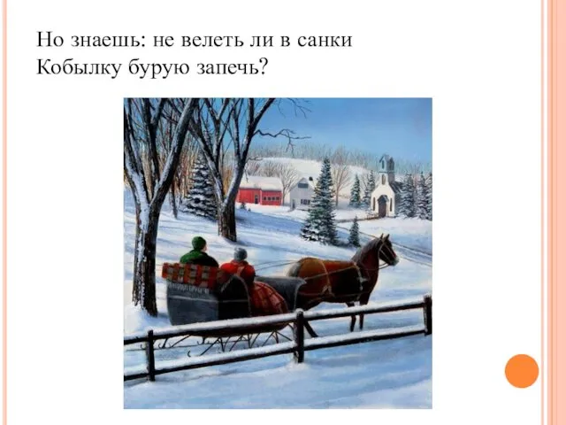 Но знаешь: не велеть ли в санки Кобылку бурую запечь?