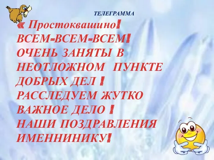 ТЕЛЕГРАММА « Простоквашино! ВСЕМ-ВСЕМ-ВСЕМ! ОЧЕНЬ ЗАНЯТЫ В НЕОТЛОЖНОМ ПУНКТЕ ДОБРЫХ