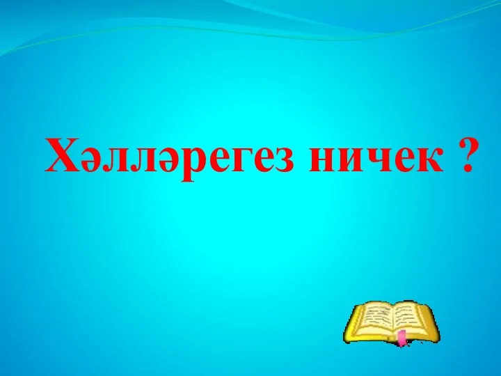 Хәлләрегез ничек ?