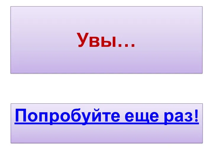 Увы… Попробуйте еще раз!