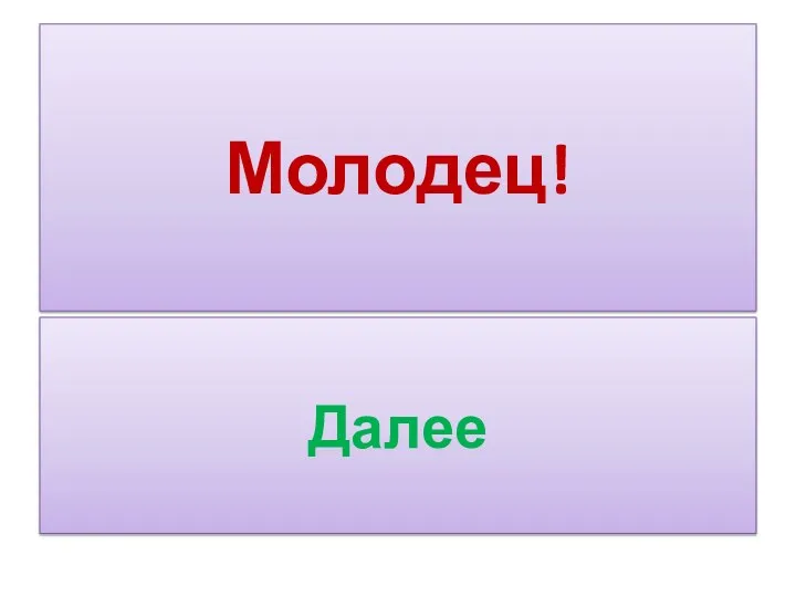 Молодец! Далее