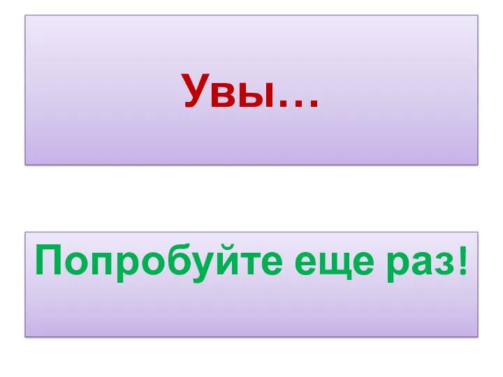 Увы… Попробуйте еще раз!