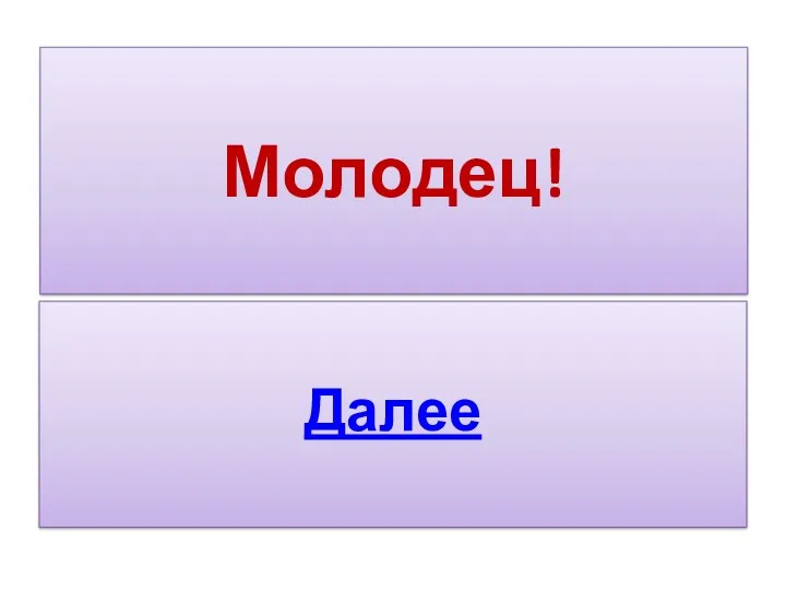 Молодец! Далее